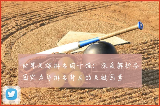 世界足球排名前十强：深度解析各国实力与排名背后的关键因素