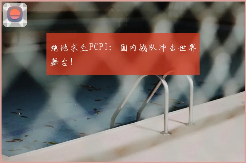 绝地求生PCPI:国内战队冲击世界舞台!