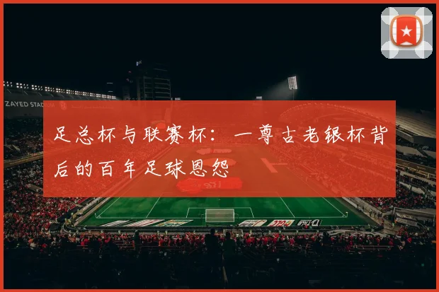 足总杯与联赛杯:一尊古老银杯背后的百年足球恩怨