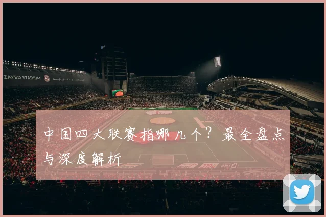 中国四大联赛指哪几个?最全盘点与深度解析
