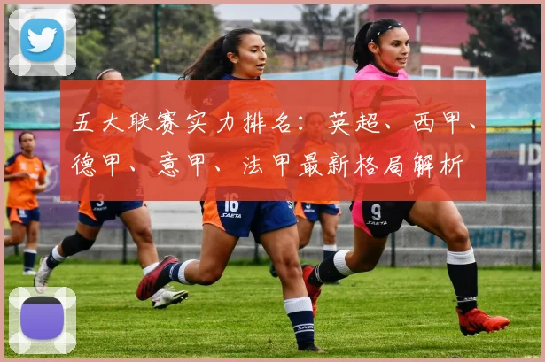 五大联赛实力排名:英超、西甲、德甲、意甲、法甲最新格局解析
