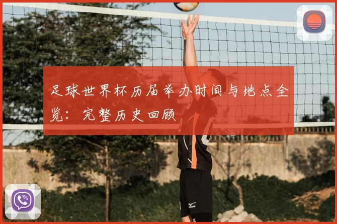 足球世界杯历届举办时间与地点全览：完整历史回顾