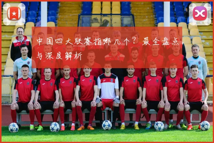 中国四大联赛指哪几个?最全盘点与深度解析