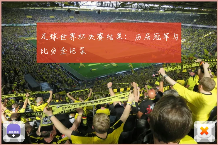 足球世界杯决赛结果:历届冠军与比分全记录