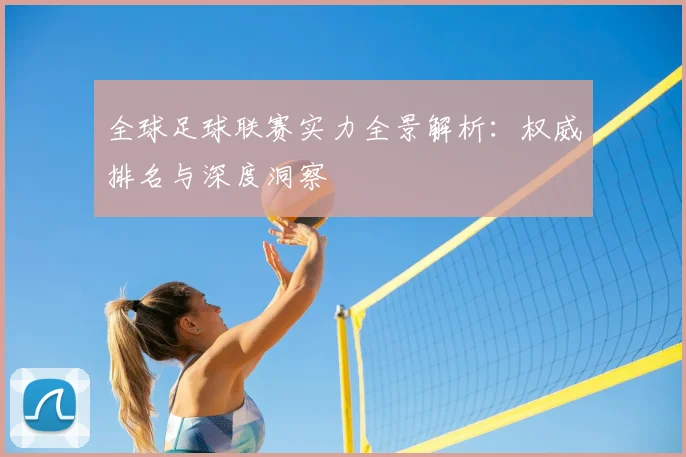 全球足球联赛实力全景解析：权威排名与深度洞察