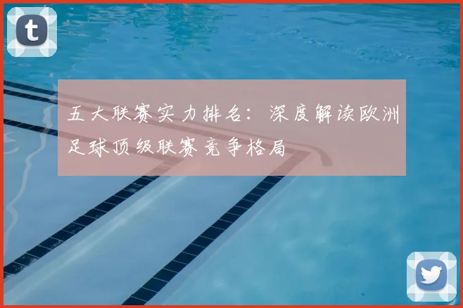 五大联赛实力排名：深度解读欧洲足球顶级联赛竞争格局
