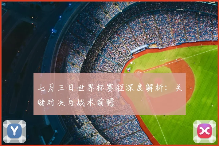 七月三日世界杯赛程深度解析:关键对决与战术前瞻