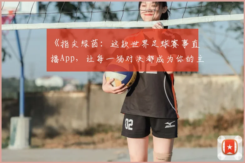 《指尖绿茵：这款世界足球赛事直播App，让每一场对决都成为你的主场故事》