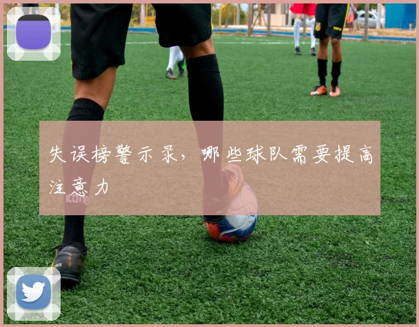 失误榜警示录，哪些球队需要提高注意力